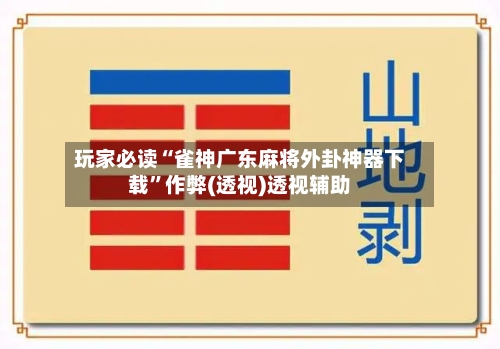 玩家必读“雀神广东麻将外卦神器下载”作弊(透视)透视辅助-第2张图片