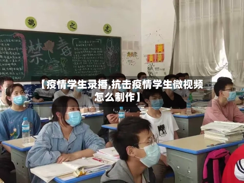 【疫情学生录播,抗击疫情学生微视频怎么制作】-第2张图片