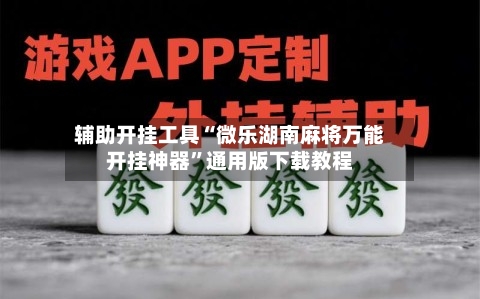 辅助开挂工具“微乐湖南麻将万能开挂神器	”通用版下载教程-第1张图片