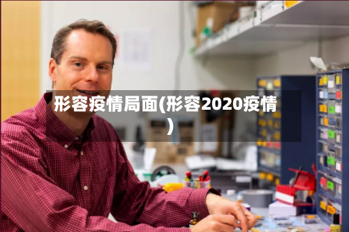 形容疫情局面(形容2020疫情)-第1张图片