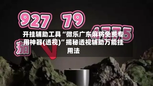 开挂辅助工具“微乐广东麻将免费专用神器(透视)”揭秘透视辅助万能挂用法-第2张图片