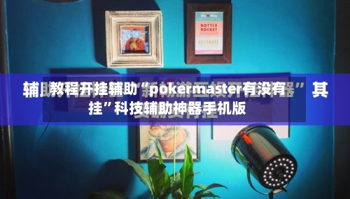 教程开挂辅助“pokermaster有没有挂”科技辅助神器手机版-第1张图片