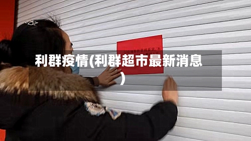 利群疫情(利群超市最新消息)-第1张图片