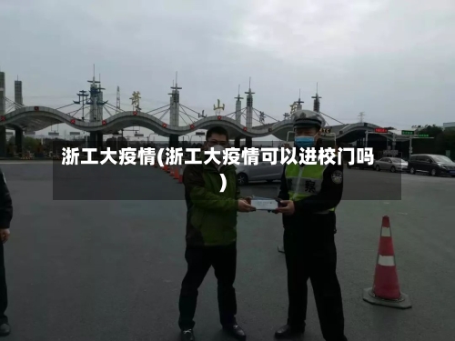 浙工大疫情(浙工大疫情可以进校门吗)-第1张图片