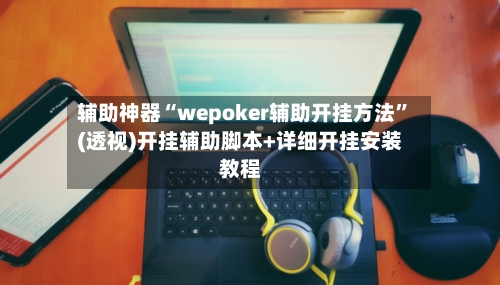 辅助神器“wepoker辅助开挂方法	”(透视)开挂辅助脚本+详细开挂安装教程-第1张图片