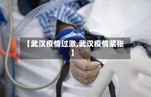 【武汉疫情过激,武汉疫情紧张】-第1张图片