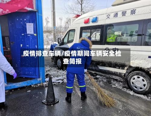 疫情排查车辆/疫情期间车辆安全检查简报-第2张图片