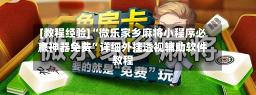 [教程经验]“微乐家乡麻将小程序必赢神器免费	”详细外挂透视辅助软件教程-第2张图片