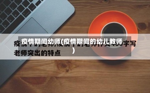 疫情期间幼师(疫情期间的幼儿教师)-第1张图片