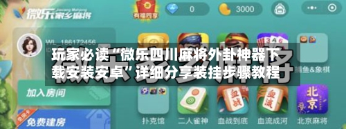 玩家必读“微乐四川麻将外卦神器下载安装安卓”详细分享装挂步骤教程-第2张图片
