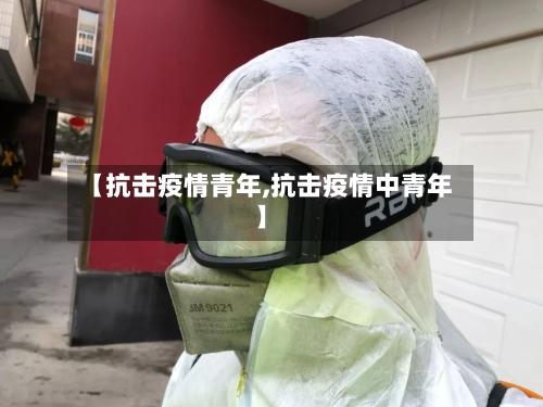 【抗击疫情青年,抗击疫情中青年】-第1张图片