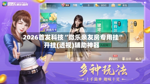 2026首发科技“微乐亲友房专用挂”开挂(透视)辅助神器-第1张图片