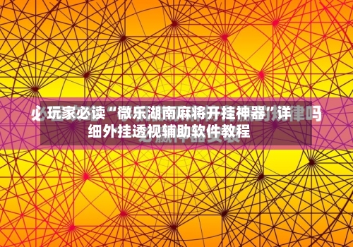 玩家必读“微乐湖南麻将开挂神器”详细外挂透视辅助软件教程-第2张图片