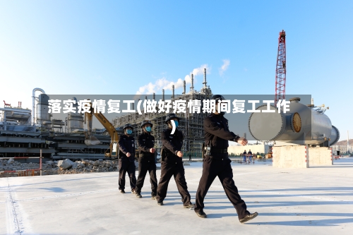 落实疫情复工(做好疫情期间复工工作)-第1张图片