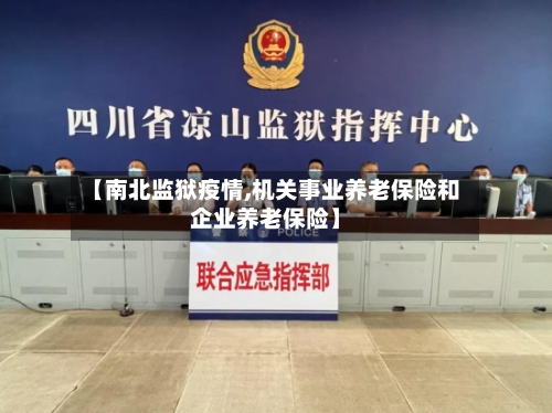 【南北监狱疫情,机关事业养老保险和企业养老保险】-第1张图片