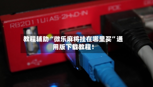 教程辅助“微乐麻将挂在哪里买”通用版下载教程！-第2张图片