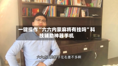 一键操作“六六内蒙麻将有挂吗”科技辅助神器手机-第2张图片