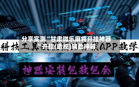 分享实测“甘肃微乐麻将开挂神器	”开挂(透视)辅助神器-第2张图片