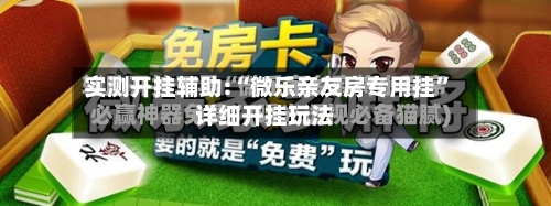 实测开挂辅助:“微乐亲友房专用挂	”详细开挂玩法-第2张图片