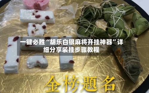 一键必胜“胡乐白银麻将开挂神器”详细分享装挂步骤教程-第2张图片