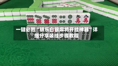 一键必胜“胡乐白银麻将开挂神器	”详细分享装挂步骤教程-第1张图片