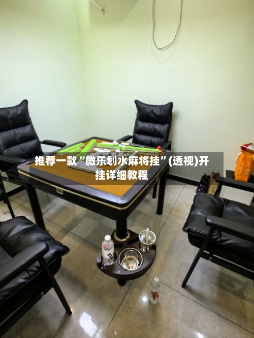 推荐一款“微乐划水麻将挂	”(透视)开挂详细教程-第3张图片
