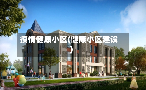 疫情健康小区(健康小区建设)-第3张图片