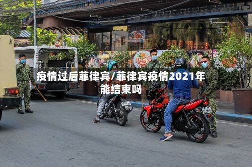 疫情过后菲律宾/菲律宾疫情2021年能结束吗-第2张图片