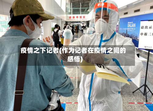 疫情之下记者(作为记者在疫情之间的感悟)-第3张图片