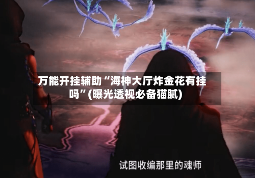 万能开挂辅助“海神大厅炸金花有挂吗”(曝光透视必备猫腻)-第3张图片