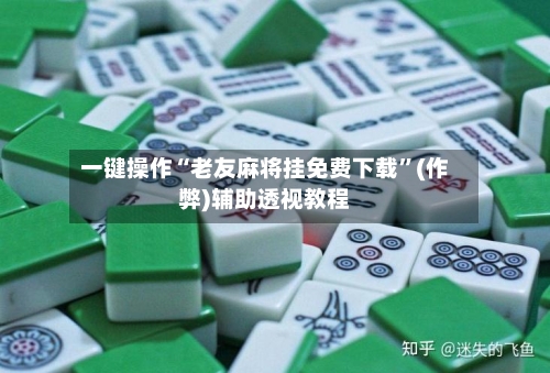 一键操作“老友麻将挂免费下载	”(作弊)辅助透视教程-第2张图片