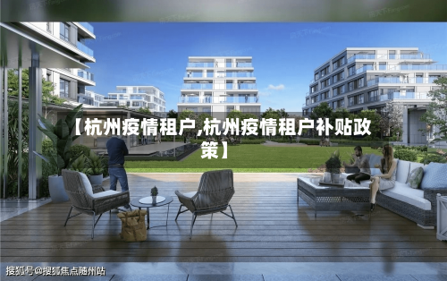 【杭州疫情租户,杭州疫情租户补贴政策】-第1张图片
