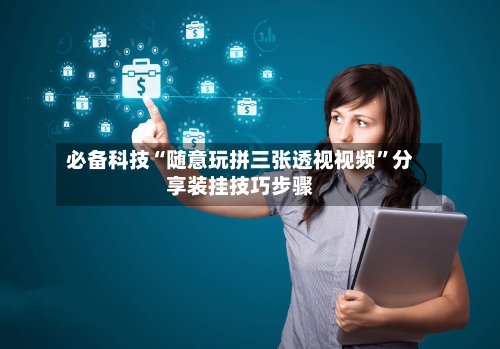 必备科技“随意玩拼三张透视视频”分享装挂技巧步骤-第3张图片