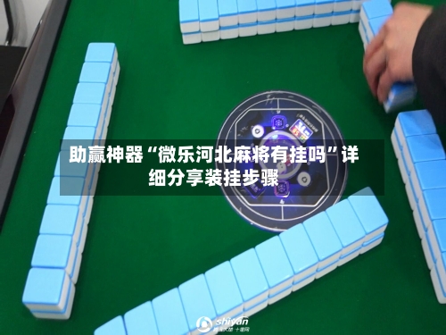 助赢神器“微乐河北麻将有挂吗	”详细分享装挂步骤-第1张图片