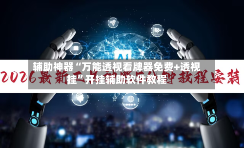 辅助神器“万能透视看牌器免费+透视挂”开挂辅助软件教程-第3张图片