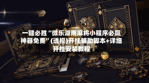 一键必胜“微乐湖南麻将小程序必赢神器免费”(透视)开挂辅助脚本+详细开挂安装教程-第2张图片