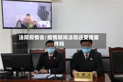 法院疫情会/疫情期间法院还受理案件吗-第2张图片