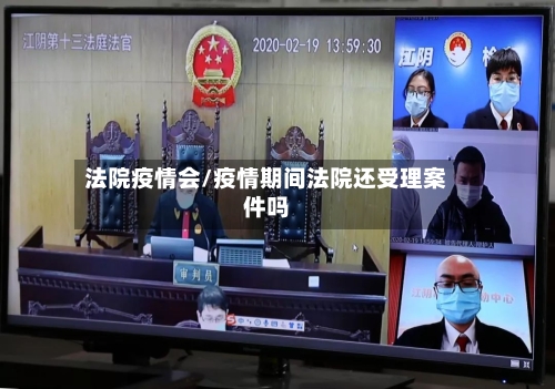 法院疫情会/疫情期间法院还受理案件吗-第1张图片
