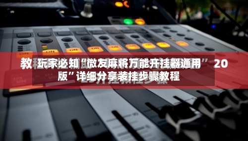 玩家必知“微友麻将万能开挂器通用版	”详细分享装挂步骤教程-第2张图片