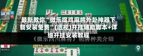 最新教你“微乐捉鸡麻将外卦神器下载安装免费”(透视)开挂辅助脚本+详细开挂安装教程-第3张图片