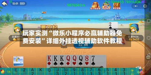 玩家实测“微乐小程序必赢辅助器免费安装”详细外挂透视辅助软件教程-第1张图片