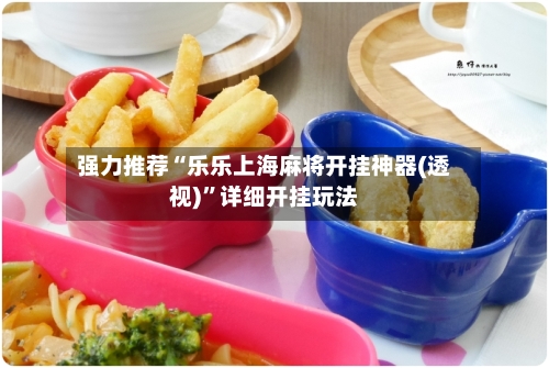 强力推荐“乐乐上海麻将开挂神器(透视)”详细开挂玩法-第2张图片