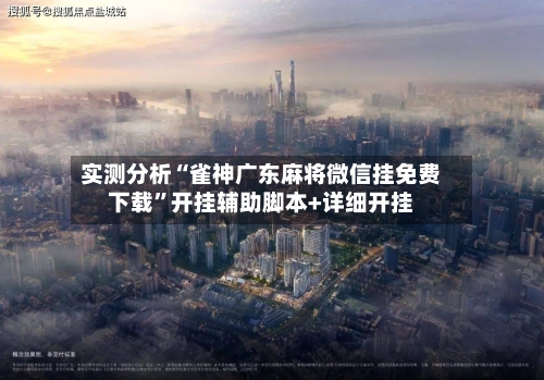 实测分析“雀神广东麻将微信挂免费下载”开挂辅助脚本+详细开挂-第3张图片