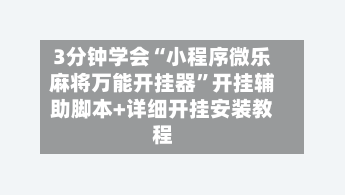 3分钟学会“小程序微乐麻将万能开挂器	”开挂辅助脚本+详细开挂安装教程-第1张图片