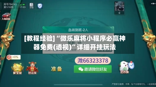 [教程经验]“微乐麻将小程序必赢神器免费(透视)”详细开挂玩法-第1张图片