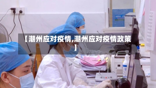 【潮州应对疫情,潮州应对疫情政策】-第1张图片