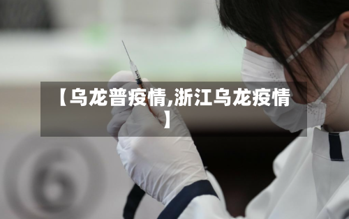 【乌龙普疫情,浙江乌龙疫情】-第2张图片