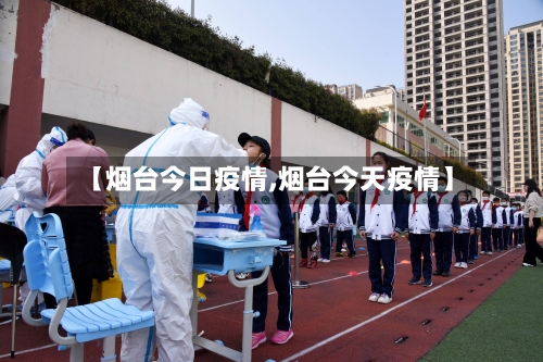 【烟台今日疫情,烟台今天疫情】-第1张图片
