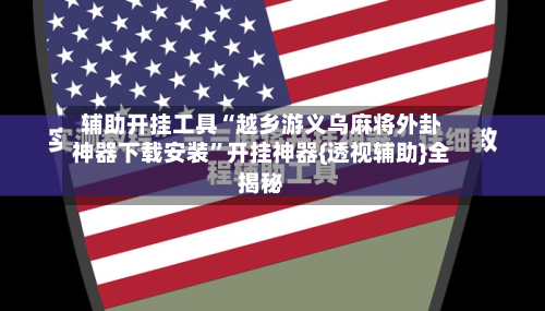 辅助开挂工具“越乡游义乌麻将外卦神器下载安装	”开挂神器{透视辅助}全揭秘-第1张图片