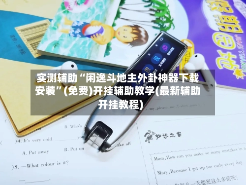 实测辅助“闲逸斗地主外卦神器下载安装”(免费)开挂辅助教学(最新辅助开挂教程)-第3张图片